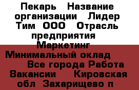 Пекарь › Название организации ­ Лидер Тим, ООО › Отрасль предприятия ­ Маркетинг › Минимальный оклад ­ 27 600 - Все города Работа » Вакансии   . Кировская обл.,Захарищево п.